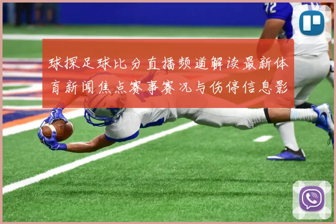 球探足球比分直播频道解读最新体育新闻焦点赛事赛况与伤停信息影响赛果走势