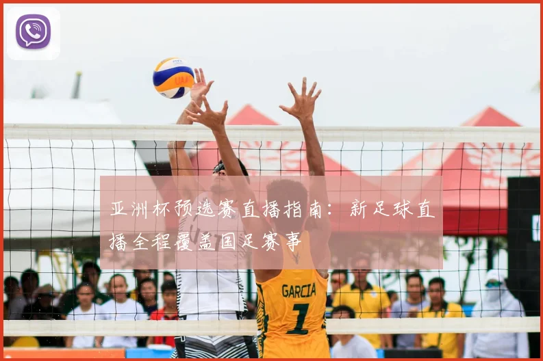 亚洲杯预选赛直播指南：新足球直播全程覆盖国足赛事