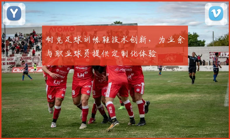 耐克足球训练鞋技术创新,为业余与职业球员提供定制化体验