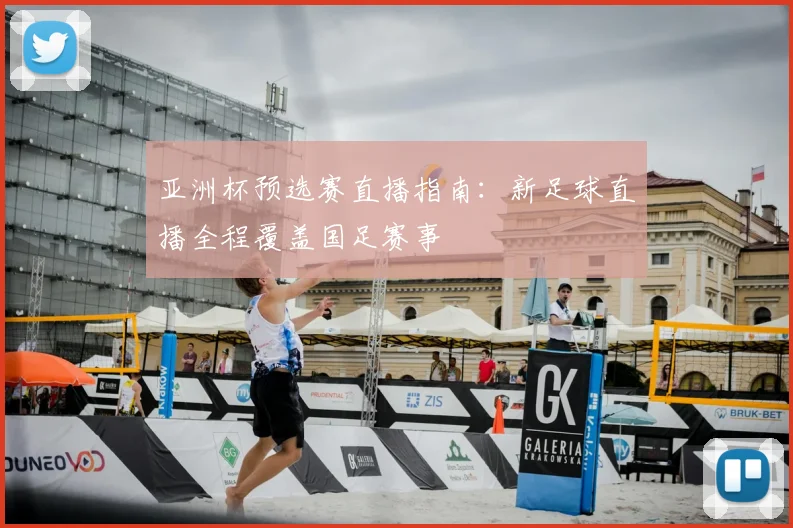 亚洲杯预选赛直播指南：新足球直播全程覆盖国足赛事