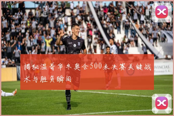 揭秘温哥华冬奥会500米决赛关键战术与胜负瞬间