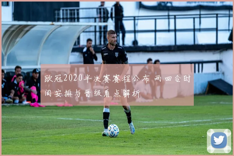 欧冠2020半决赛赛程公布 两回合时间安排与晋级看点解析